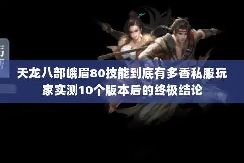 天龙八部峨眉80技能到底有多香私服玩家实测10个版本后的终极结论