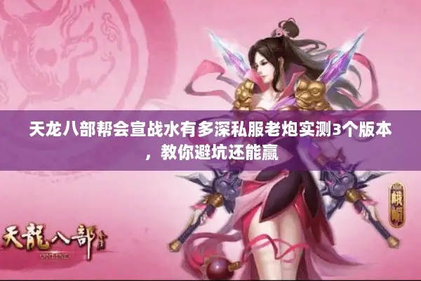 天龙八部帮会宣战水有多深私服老炮实测3个版本,教你避坑还能赢 天龙八部帮会宣战水有多深私服老炮实测3个版本,教你避坑还能赢