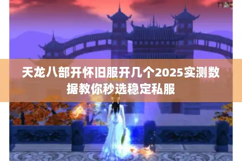 天龙八部开怀旧服开几个2025实测数据教你秒选稳定私服