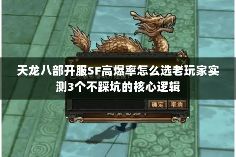 天龙八部开服SF高爆率怎么选老玩家实测3个不踩坑的核心逻辑 天龙八部开服SF高爆率怎么选老玩家实测3个不踩坑的核心逻辑