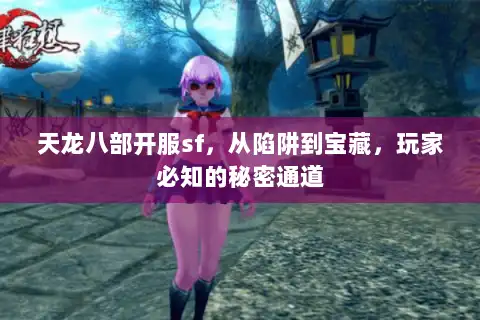 天龙八部开服sf，从陷阱到宝藏，玩家必知的秘密通道
