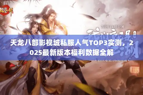 天龙八部影视城私服人气TOP3实测,2025最新版本福利数据全解 天龙八部影视城私服人气TOP3实测,2025最新版本福利数据全解