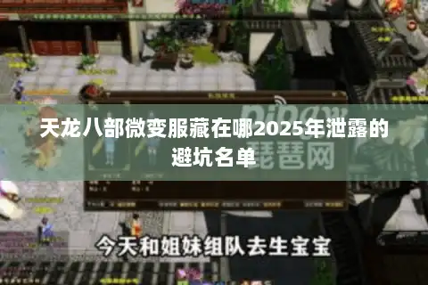 天龙八部微变服藏在哪2025年泄露的避坑名单