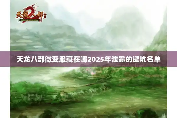 天龙八部微变服藏在哪2025年泄露的避坑名单