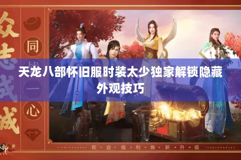 天龙八部怀旧服时装太少独家解锁隐藏外观技巧