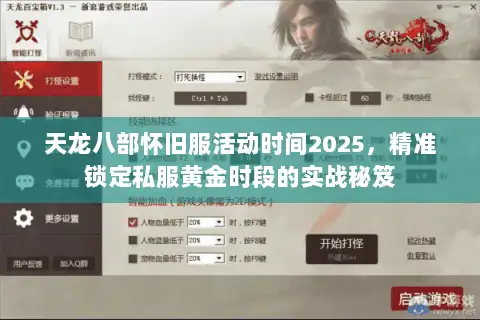 天龙八部怀旧服活动时间2025，精准锁定私服黄金时段的实战秘笈
