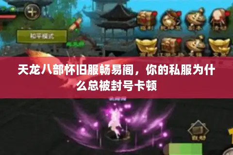 天龙八部怀旧服畅易阁，你的私服为什么总被封号卡顿