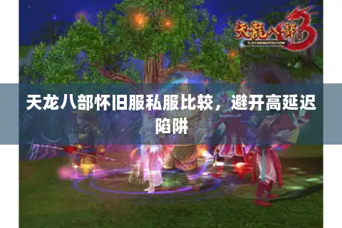 天龙八部怀旧服私服比较，避开高延迟陷阱
