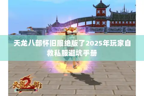 天龙八部怀旧服绝版了2025年玩家自救私服避坑手册 天龙八部怀旧服绝版了2025年玩家自救私服避坑手册