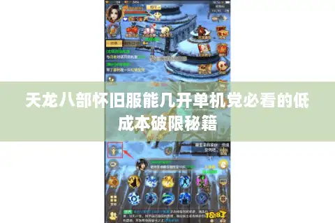 天龙八部怀旧服能几开单机党必看的低成本破限秘籍