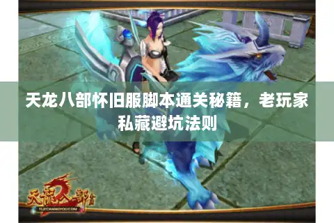 天龙八部怀旧服脚本通关秘籍，老玩家私藏避坑法则