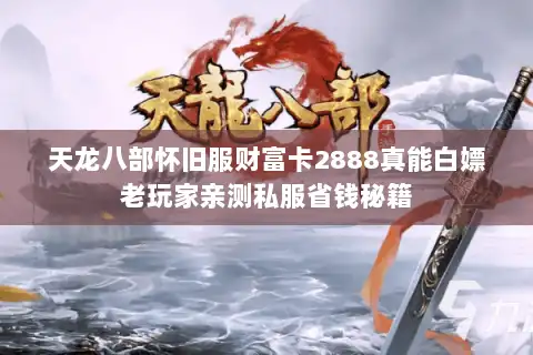 天龙八部怀旧服财富卡2888真能白嫖老玩家亲测私服省钱秘籍