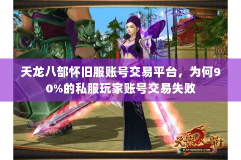 天龙八部怀旧服账号交易平台,为何90%的私服玩家账号交易失败 天龙八部怀旧服账号交易平台,为何90%的私服玩家账号交易失败
