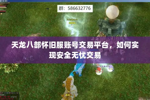 天龙八部怀旧服账号交易平台，如何实现安全无忧交易