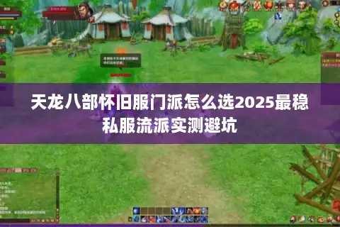 天龙八部怀旧服门派怎么选2025最稳私服流派实测避坑