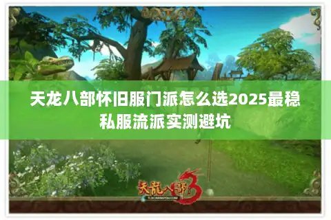 天龙八部怀旧服门派怎么选2025最稳私服流派实测避坑