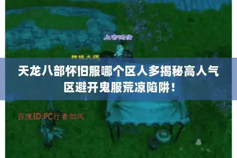 天龙八部怀旧服哪个区人多揭秘高人气区避开鬼服荒凉陷阱! 天龙八部怀旧服哪个区人多揭秘高人气区避开鬼服荒凉陷阱!