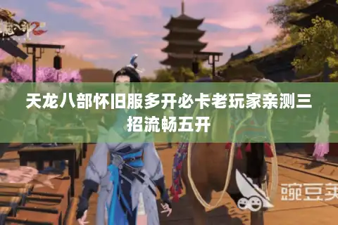 天龙八部怀旧服多开必卡老玩家亲测三招流畅五开