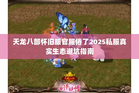 天龙八部怀旧服官服倦了2025私服真实生态避坑指南