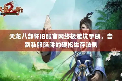 天龙八部怀旧服官网终极避坑手册，告别私服陷阱的硬核生存法则
