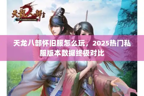 天龙八部怀旧服怎么玩，2025热门私服版本数据终极对比