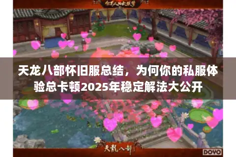 天龙八部怀旧服总结，为何你的私服体验总卡顿2025年稳定解法大公开