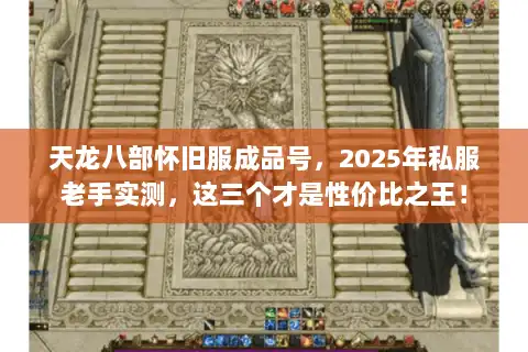 天龙八部怀旧服成品号，2025年私服老手实测，这三个才是性价比之王！