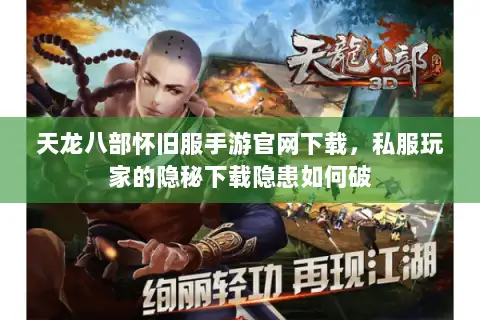 天龙八部怀旧服手游官网下载,私服玩家的隐秘下载隐患如何破 天龙八部怀旧服手游官网下载,私服玩家的隐秘下载隐患如何破