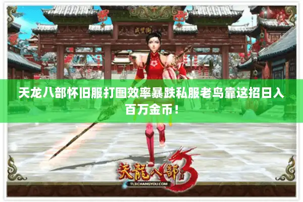 天龙八部怀旧服打图效率暴跌私服老鸟靠这招日入百万金币！