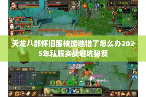 天龙八部怀旧服技能选错了怎么办2025年私服实战避坑秘笈