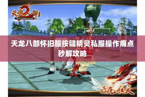 天龙八部怀旧服按键精灵私服操作痛点秒解攻略
