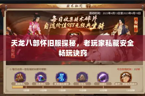 天龙八部怀旧服探秘,老玩家私藏安全畅玩诀窍 天龙八部怀旧服探秘,老玩家私藏安全畅玩诀窍