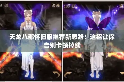 天龙八部怀旧服推荐新思路！这招让你告别卡顿掉线