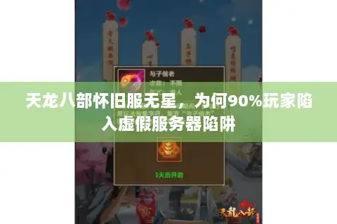 天龙八部怀旧服无星,为何90%玩家陷入虚假服务器陷阱 天龙八部怀旧服无星,为何90%玩家陷入虚假服务器陷阱